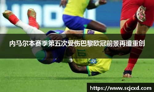 内马尔本赛季第五次受伤巴黎欧冠前景再遭重创