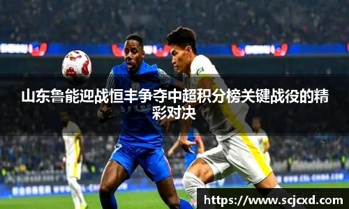 山东鲁能迎战恒丰争夺中超积分榜关键战役的精彩对决